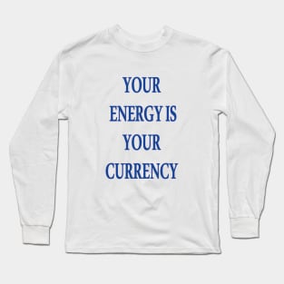 Your Energy Is Your Currency Long Sleeve T-Shirt